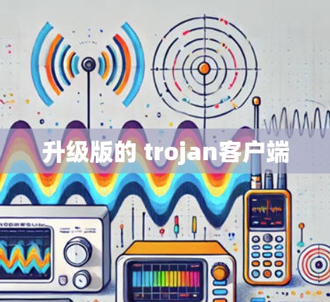 升级版的 trojan客户端 升级版的 trojan客户端