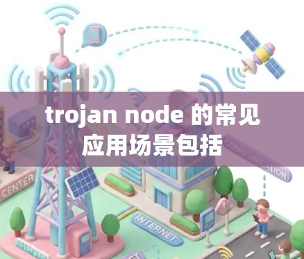 trojan node 的常见应用场景包括 trojan node 的常见应用场景包括