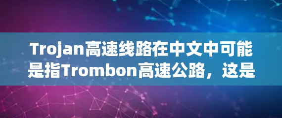 Trojan高速线路在中文中可能是指Trombon高速公路，这是一个位于中国台湾省的新加坡地区，是连接台北和新北的高速公路，被称为捷径或 shortcut。以下是关于Trombon高速公路的一些信息