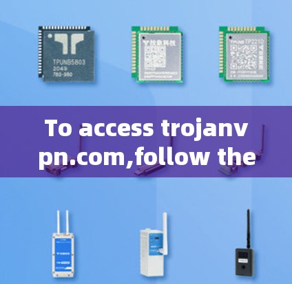 To access trojanvpn.com,follow these organized steps: