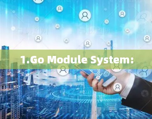 1.Go Module System: 1.Go Module System: