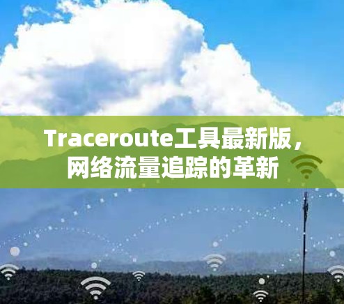 Traceroute工具最新版,网络流量追踪的革新 Traceroute工具最新版,网络流量追踪的革新