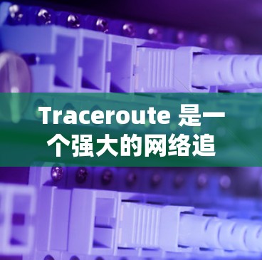 Traceroute 是一个强大的网络追踪工具,用于分析网络路径、路由表和网络配置。以下是使用 Traceroute 的步骤指南 Traceroute 是一个强大的网络追踪工具,用于分析网络路径、路由表和网络配置。以下是使用 Traceroute 的步骤指南