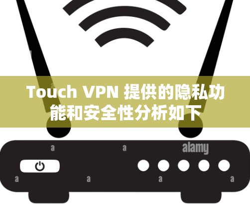 Touch VPN 提供的隐私功能和安全性分析如下 Touch VPN 提供的隐私功能和安全性分析如下