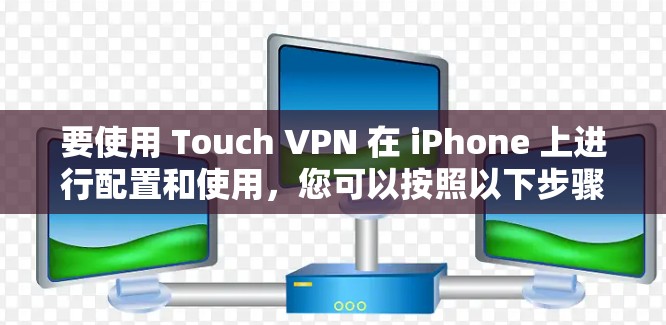 要使用 Touch VPN 在 iPhone 上进行配置和使用，您可以按照以下步骤进行操作