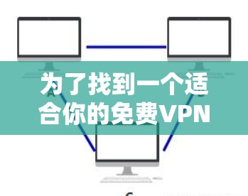 为了找到一个适合你的免费VPN加速器，以下是一些步骤和建议
