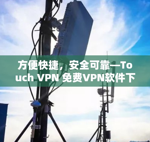 方便快捷，安全可靠—Touch VPN 免费VPN软件下载指南