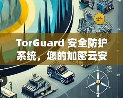 TorGuard 安全防护系统,您的加密云安全伙伴 TorGuard 安全防护系统,您的加密云安全伙伴