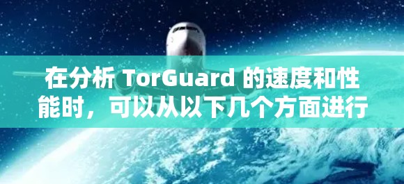 在分析 TorGuard 的速度和性能时,可以从以下几个方面进行评估 在分析 TorGuard 的速度和性能时,可以从以下几个方面进行评估