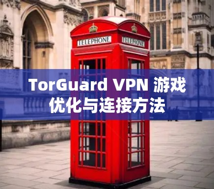 TorGuard VPN 游戏优化与连接方法