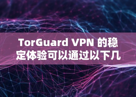 TorGuard VPN 的稳定体验可以通过以下几点来评估