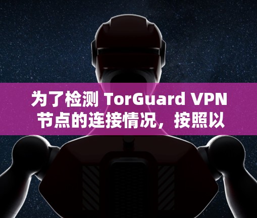 为了检测 TorGuard VPN 节点的连接情况，按照以下步骤进行