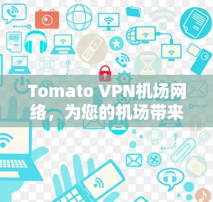 Tomato VPN<strong>机场</strong>网络，为您的<strong>机场</strong>带来高速连接