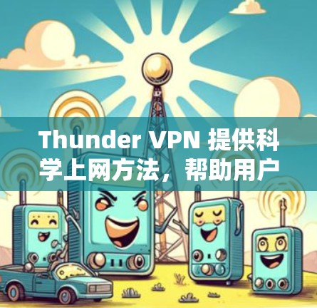 Thunder VPN 提供<strong>科学上网</strong>方法，帮助用户隐藏访问，防止被检测到。以下是详细的<strong>科学上网</strong>设置步骤
