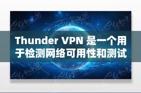 Thunder VPN 是一个用于检测网络可用性和测试VPN连接的工具。以下是详细的步骤和信息