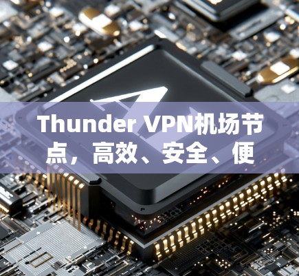 Thunder VPN<strong>机场</strong>节点，高效、安全、便捷的网络解决方案