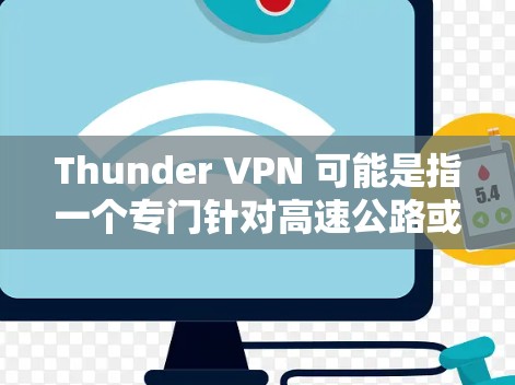 Thunder VPN 可能是指一个专门针对高速公路或<strong>机场</strong>的VPN服务，旨在提供高速、安全的网络连接。在这些特定环境中，Thunder VPN 可能具有以下特点