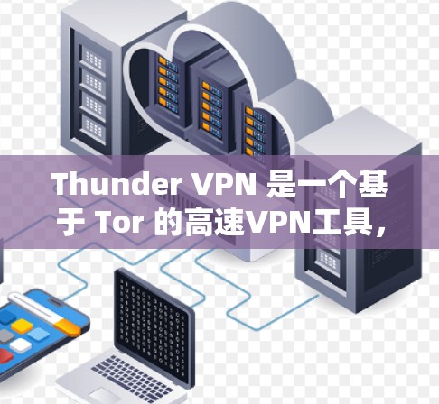 Thunder VPN 是一个基于 Tor 的高速VPN工具,旨在提供安全、匿名和高性能的网络连接。以下是对Thunder VPN 的详细步骤和建议,帮助你顺利使用该工具 Thunder VPN 是一个基于 Tor 的高速VPN工具,旨在提供安全、匿名和高性能的网络连接。以下是对Thunder VPN 的详细步骤和建议,帮助你顺利使用该工具