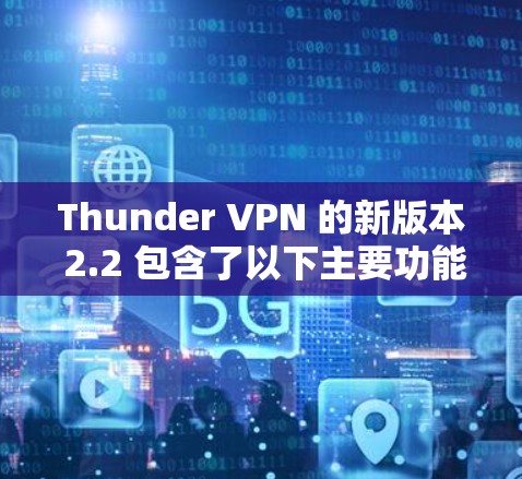 Thunder VPN 的新版本 2.2 包含了以下主要功能更新和新模块