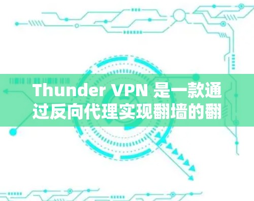 Thunder VPN 是一款通过反向代理实现翻墙的翻墙软件，通过限制用户访问和防止DDoS攻击来提供安全的网络访问体验。以下是对其功能和使用的一些详细解析