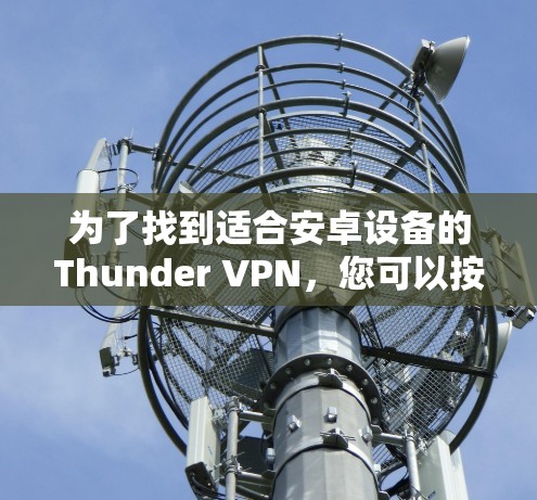 为了找到适合安卓设备的Thunder VPN，您可以按照以下步骤操作
