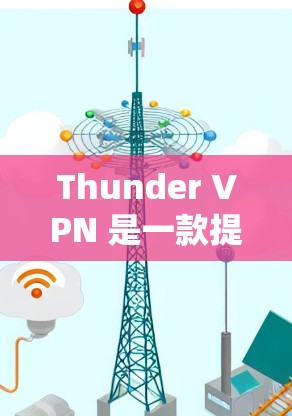Thunder VPN 是一款提供VPN服务的软件，支持 Windows、Mac 和 Linux 系统。以下是安装Thunder VPN 的详细步骤