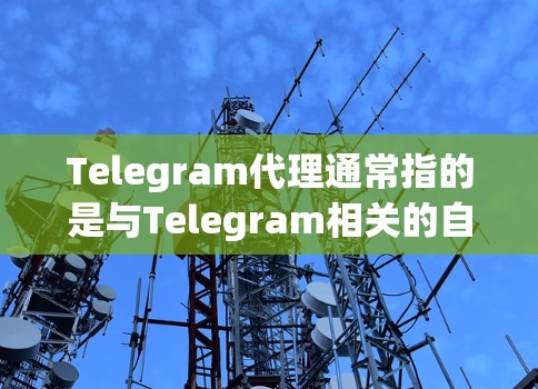 Telegram代理通常指的是与Telegram相关的自动化服务或工具,用于执行特定任务或功能。以下是一些常见的 Telegram代理类型 Telegram代理通常指的是与Telegram相关的自动化服务或工具,用于执行特定任务或功能。以下是一些常见的 Telegram代理类型