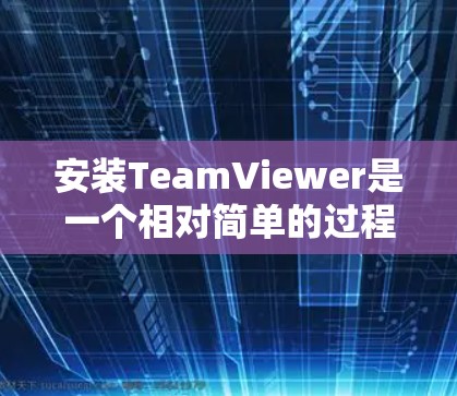 安装TeamViewer是一个相对简单的过程，但需要仔细操作，尤其是对于付费版的用户。以下是一步步的指南