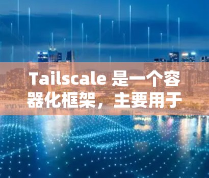 Tailscale 是一个容器化框架,主要用于管理容器间的通信。以下是详细的网络配置步骤,帮助您全面理解和应用Tailscale Tailscale 是一个容器化框架,主要用于管理容器间的通信。以下是详细的网络配置步骤,帮助您全面理解和应用Tailscale