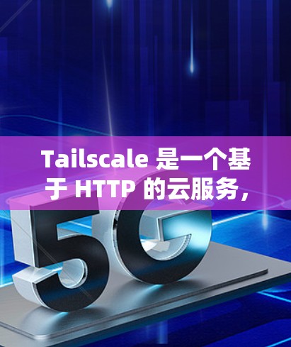 Tailscale 是一个基于 HTTP 的云服务，用于实时监控和管理服务器。如果你需要配置 Tailscale，可以按照以下步骤进行