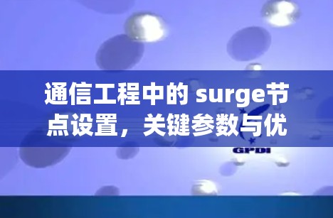 通信工程中的 surge节点设置，关键参数与优化策略