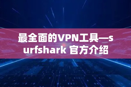 最全面的VPN工具—surfshark 官方介绍