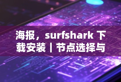 海报，surfshark 下载安装｜节点选择与线路优化方法