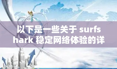 以下是一些关于 surfshark 稳定网络体验的详细信息