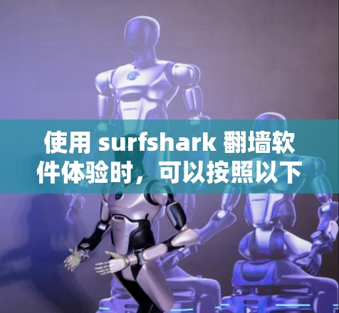 使用 surfshark <strong>翻墙</strong>软件体验时，可以按照以下步骤进行