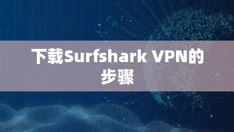 下载Surfshark VPN的步骤 下载Surfshark VPN的步骤