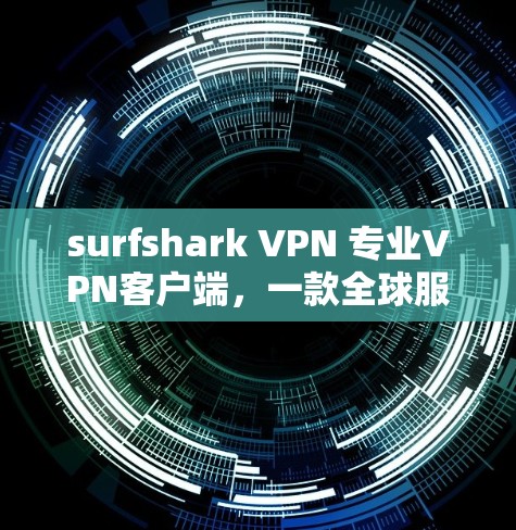 surfshark VPN 专业VPN客户端,一款全球服务,助力您的VPN之旅 surfshark VPN 专业VPN客户端,一款全球服务,助力您的VPN之旅