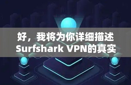 好,我将为你详细描述Surfshark VPN的真实体验。首先,我们先了解一下什么是VPN,然后才会深入讨论Surfshark的具体特点和使用体验 好,我将为你详细描述Surfshark VPN的真实体验。首先,我们先了解一下什么是VPN,然后才会深入讨论Surfshark的具体特点和使用体验