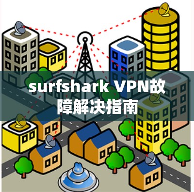 surfshark VPN故障解决指南 surfshark VPN故障解决指南