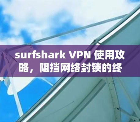surfshark VPN 使用攻略，阻挡网络封锁的终极工具