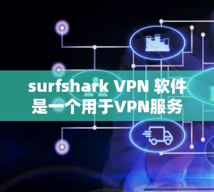 surfshark VPN 软件是一个用于VPN服务的软件，主要目的是保护用户免受网络攻击和网络犯罪的风险。关于 surfshark VPN 223年的更新，以下是一些关键信息