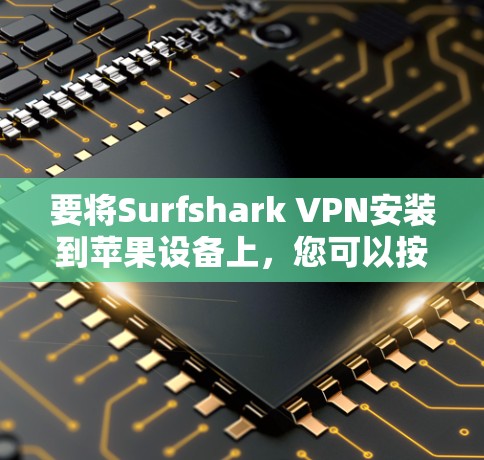 要将Surfshark VPN安装到苹果设备上，您可以按照以下步骤操作