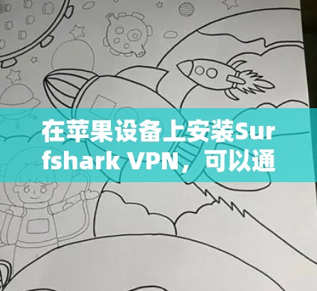 在苹果设备上安装Surfshark VPN,可以通过以下步骤进行 在苹果设备上安装Surfshark VPN,可以通过以下步骤进行