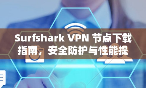 Surfshark VPN 节点下载指南，安全防护与性能提升必选