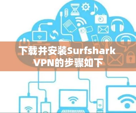 下载并安装Surfshark VPN的步骤如下