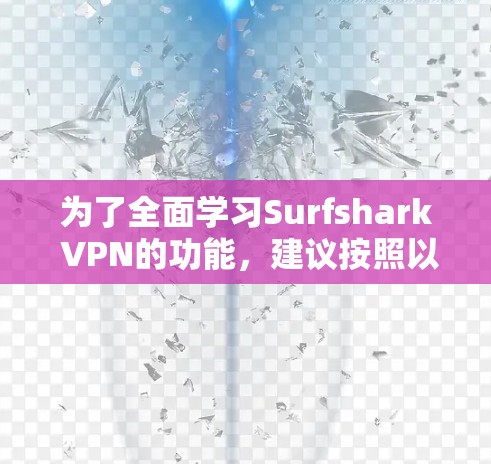 为了全面学习Surfshark VPN的功能，建议按照以下步骤进行