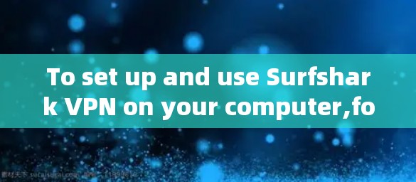 To set up and use Surfshark VPN on your computer,follow these organized steps: