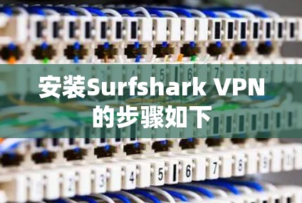 安装Surfshark VPN的步骤如下