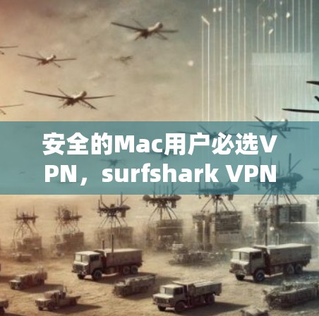 安全的Mac用户必选VPN，surfshark VPN Mac推荐