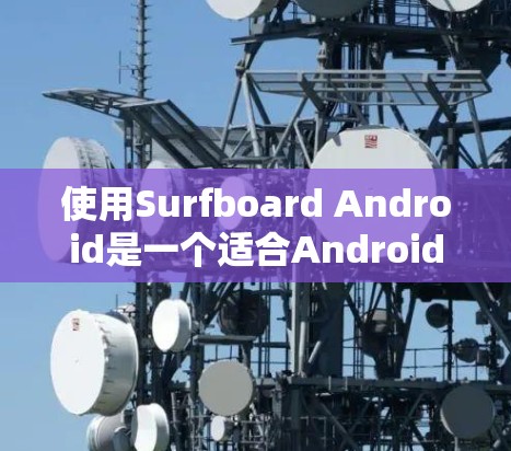 使用Surfboard Android是一个适合Android设备的音乐和视频编辑软件，主要专注于音乐和视频处理。以下是一步步的指南，帮助你快速上手